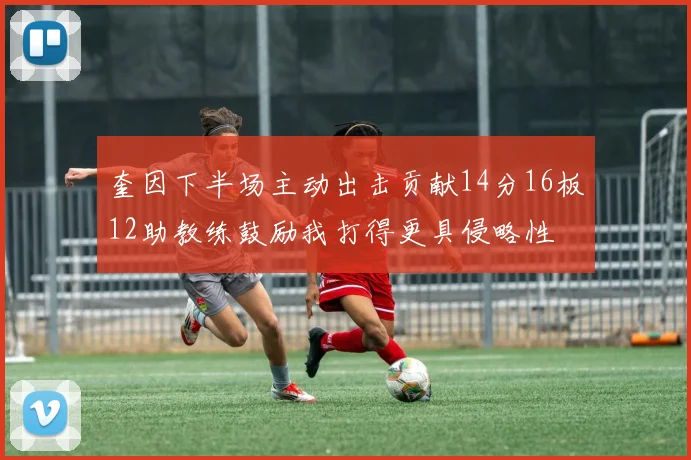 奎因下半场主动出击贡献14分16板12助教练鼓励我打得更具侵略性