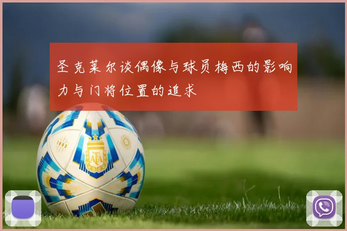 圣克莱尔谈偶像与球员梅西的影响力与门将位置的追求
