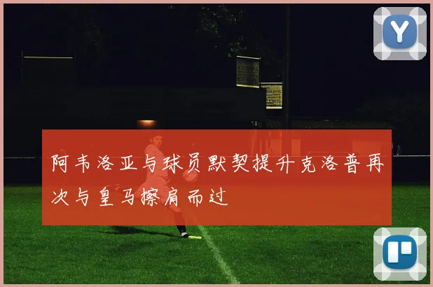 阿韦洛亚与球员默契提升克洛普再次与皇马擦肩而过