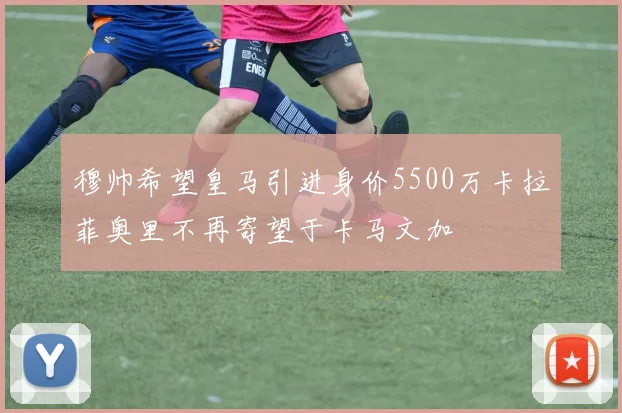 穆帅希望皇马引进身价5500万卡拉菲奥里不再寄望于卡马文加
