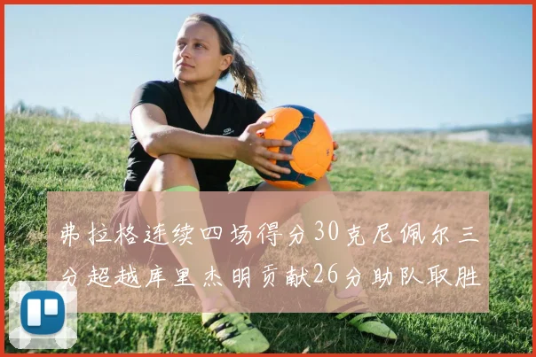 弗拉格连续四场得分30克尼佩尔三分超越库里杰明贡献26分助队取胜