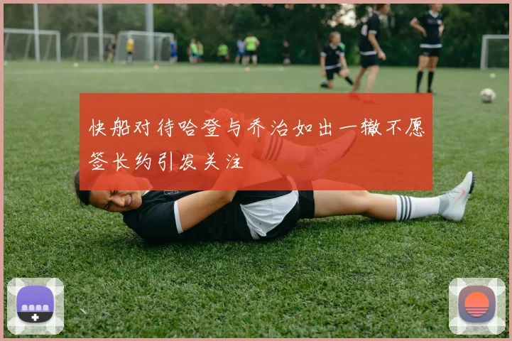 快船对待哈登与乔治如出一辙不愿签长约引发关注