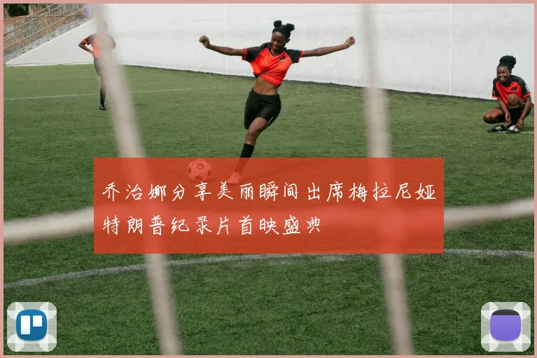 乔治娜分享美丽瞬间出席梅拉尼娅特朗普纪录片首映盛典