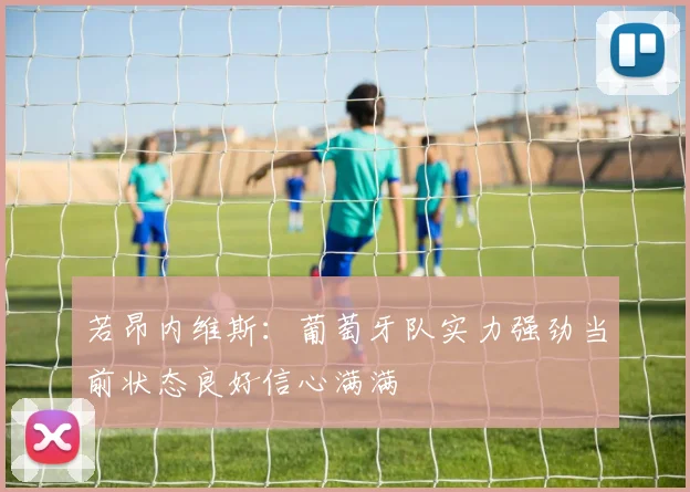 若昂内维斯：葡萄牙队实力强劲当前状态良好信心满满