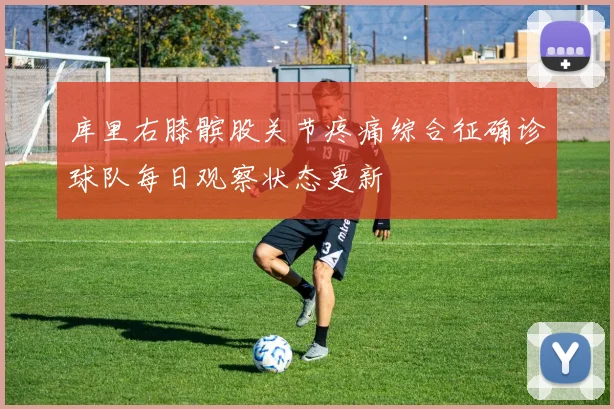 库里右膝髌股关节疼痛综合征确诊球队每日观察状态更新