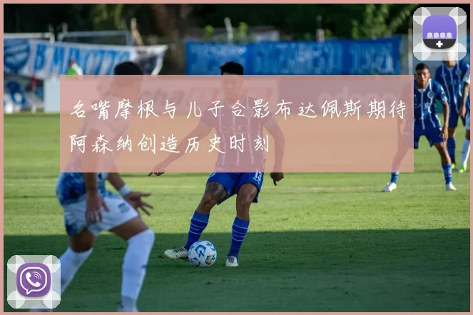 名嘴摩根与儿子合影布达佩斯期待阿森纳创造历史时刻