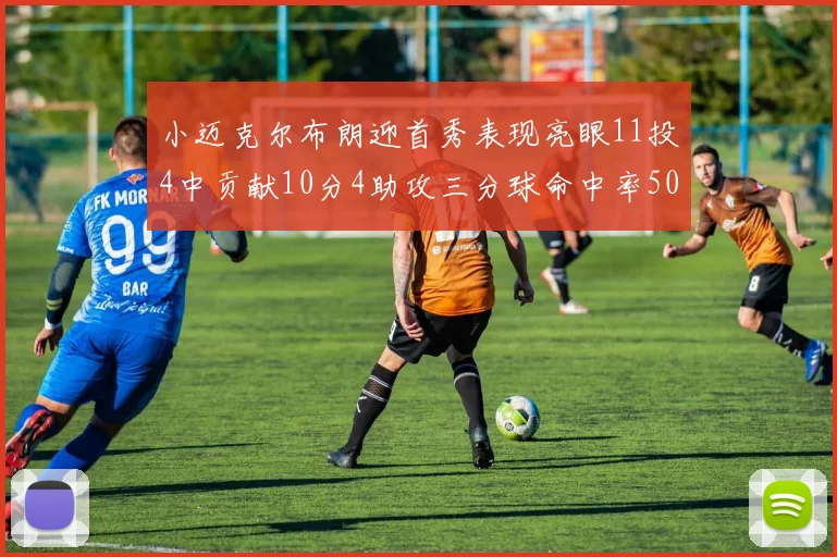 小迈克尔布朗迎首秀表现亮眼11投4中贡献10分4助攻三分球命中率50