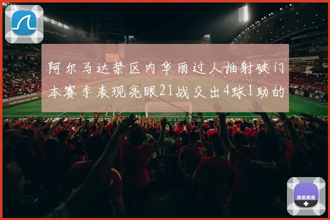 阿尔马达禁区内华丽过人抽射破门本赛季表现亮眼21战交出4球1助的佳绩