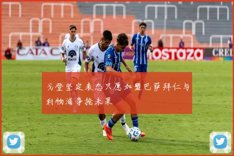 戈登坚定表态只愿加盟巴萨拜仁与利物浦争抢未果